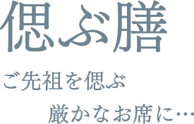 偲ぶ膳 ご先祖を偲ぶ 厳かなお席に